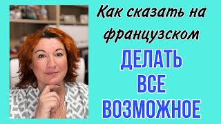 ДЕЛАТЬ ВСЕ ВОЗМОЖНОЕ - как сказать на французском