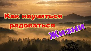 Как научиться радоваться Жизни!