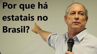 CIRO GOMES - Por que há estatais no Brasil?