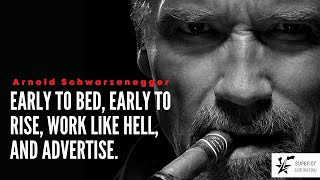 "early to BED, early to RISE, work like HELL and advertise" ARNOLD SCHWARZENEGGER