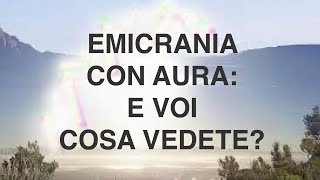 EMICRANIA CON AURA: COSA VEDETE? VIDEO per scoprite TUTTE le IMMAGINI possibili.