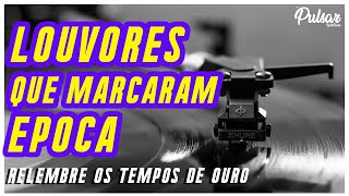 Louvores que marcaram época | Louvores que tocam a alma