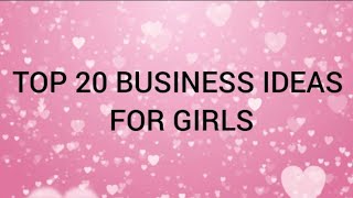 TOP 20 BUSINESS IDEAS FOR GIRLS