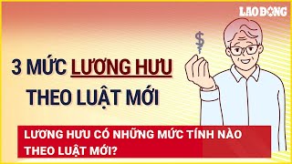 Lương hưu có những mức tính nào theo Luật mới? | Báo Lao Động