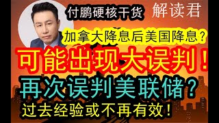 付鹏硬核解析！加拿大降息了，但市场可能再次误判美联储老大哥利率政策！！导致巨大风险！按照过去路径去思考降息对经济有帮助？不一定！！过去40年的经验和路径被打破，或许已经不再适用了！