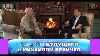 СМЫСЛЫ БУДУЩЕГО С ВЕЛИЧКО МИХАИЛОМ ВИКТОРОВИЧЕМ