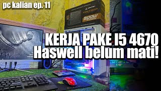 Kerja pake i5 4670! Haswell belum mati - #PCkalian ep.11