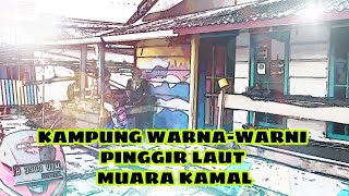 KAMPUNG WARNA-WARNI PINGGIR LAUT MUARA KAMAL