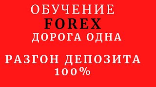 ОБУЧЕНИЕ.FOREX.ДОРОГА ОДНА.РАЗГОН ДЕПОЗИТА 100%