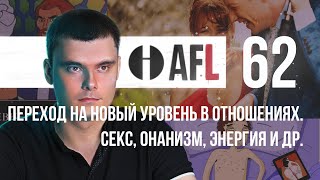 AFL-62 | Переход на новый уровень в отношениях. Секс, онанизм, энергия и др.