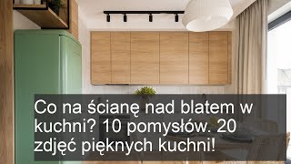 Co na ścianę nad blatem w kuchni? 10 pomysłów. 20 zdjęć pięknych kuchni!