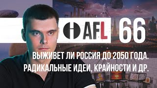 AFL-66 | Выживет ли Россия до 2050 года. Радикальные идеи, крайности и др.