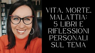 VITA, MORTE, MALATTIA: 5 LIBRI E RIFLESSIONI PERSONALI