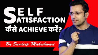 आत्मसंतोष कैसे प्राप्त करें? How to Achieve Self Satisfaction in Life? by Sandeep Maheshwari