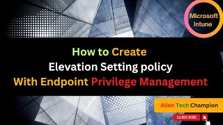 MS107 - How to Create Elevation settings policy with Endpoint Privilege Management