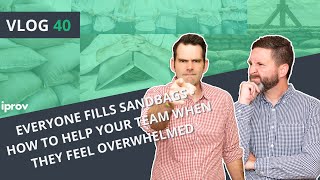 iProv Vlog #40 - Everyone Fills Sandbags - How to Help Your Team When They Feel Overwhelmed