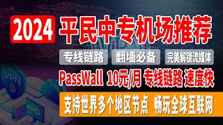 2024平民中专机场推荐，PassWall，10元/月，专线链路，速度快，超稳定，晚高峰4K无压力，支持世界多个地区节点，完美解锁流媒体，畅玩全球互联网！