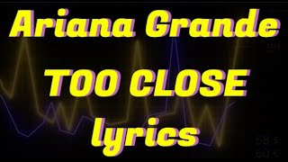 Ariana Grande - Too Close (Lyrics)