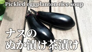 採れたてナスのぬか漬け茶漬け Pikled eggplant on rice soup.