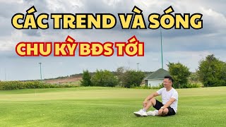 Các Trend và Sóng Chu Kỳ BĐS Tới