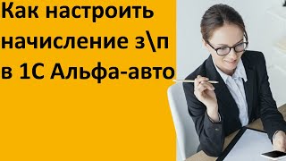 Как настроить начисление заработной платы в 1С Альфа-авто 6