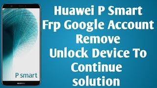 Huawei P SMART FRP Google Lock Bypass Android EMUI 9.1.0  Unlock the device to continue