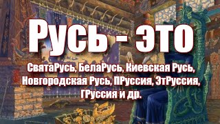 Русь - это СвятаРусь, БелаРусь, Киевская Русь, Новгородская Русь, ПРуссия, ЭтРуссия, ГРуссия и др.