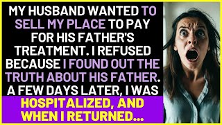 My Husband Wanted To Sell My Place To Pay For His Father's Treatment. I Refused Because I Found Ou