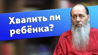 Полезно ли хвалить ребенка? (о. Владимир Головин)