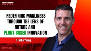 Redefining Manliness Through The Lens of Nature and Plant-Based Innovation ft. Mike Young