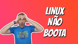 LINUX NÃO BOOTA! O que fazer?