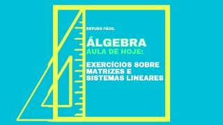 Álgebra - Aula com EXERCÍCIOS sobre MATRIZ e SISTEMA LINEAR - Parte 2