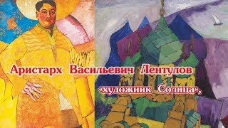 Аристарх Васильевич Лентулов "художник Солнца" .