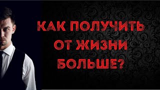 Как получить от жизни больше?