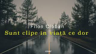 Filon Cioban - Sunt clipe in viata ce dor // Cover