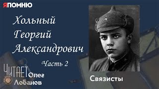 Хольный Георгий Александрович. Часть 2. Проект "Я помню" Артема Драбкина. Связисты.