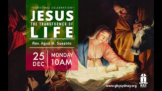 JESUS THE TRANSFORMER OF LIFE | Christmas 25 Dec 2023 | Rev. Agus M. Susanto| GKY