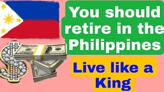 YOU SHOULD RETIRE IN THE PHILIPPINES Live like a King