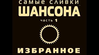 Самые сливки шансона. Избранное. Часть 1/ (Полный сборник)