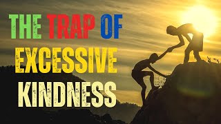 The Dangers of Excessive Kindness and Generosity