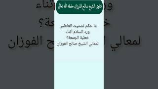 ما حكم تشميت العاطس ورد السلام أثناء خطبة الجمعة؟ لمعالي الشيخ صالح الفوزان