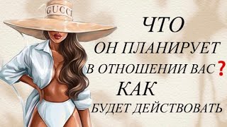 ЧТО ОН ПЛАНИРУЕТ В ОТНОШЕНИИ ВАС ❓КАК БУДЕТ ДЕЙСТВОВАТЬ ♻️