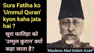 Sura Fatiha ko umm ul Quran kyon kehte hain • Why is Sura Fatiha called ummul Quran, Abul kalam Azad