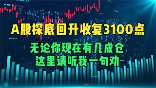 A股探底回升收复3100点，无论你现在有几成仓，这里请听我一句劝