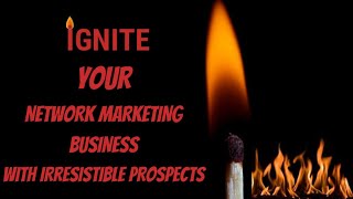 Ignite Your Network Marketing Business with Irresistible Prospects