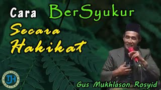 Cara Bersyukur Secara Hakikat (Sebenar-benarnya) (Gus Mukhlason Rosyid) #kajianhakikat