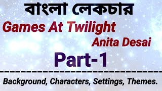 Games At Twilight by Anita Desai |Bengali Lecture |Part-1| Background, Characters, Settings, Themes|