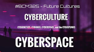 BCM325 Future Cultures: Cyberculture Series (4 of 4) Cyberspace