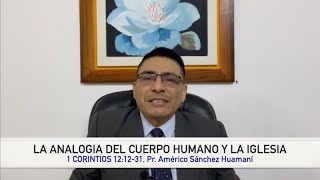 1 CORINTIOS 12:12-31, LA ANALOGIA DEL CUERPO HUMANO Y LA IGLESIA, Pr. AMERICO SANCHEZ HUAMANI.