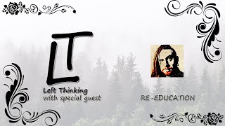 Left Thinking #47 || RE-EDUCATION